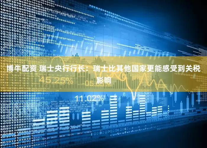 博牛配资 瑞士央行行长：瑞士比其他国家更能感受到关税影响