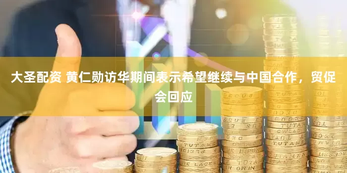 大圣配资 黄仁勋访华期间表示希望继续与中国合作，贸促会回应