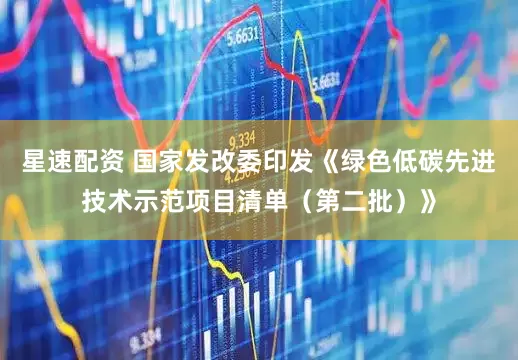星速配资 国家发改委印发《绿色低碳先进技术示范项目清单（第二批）》