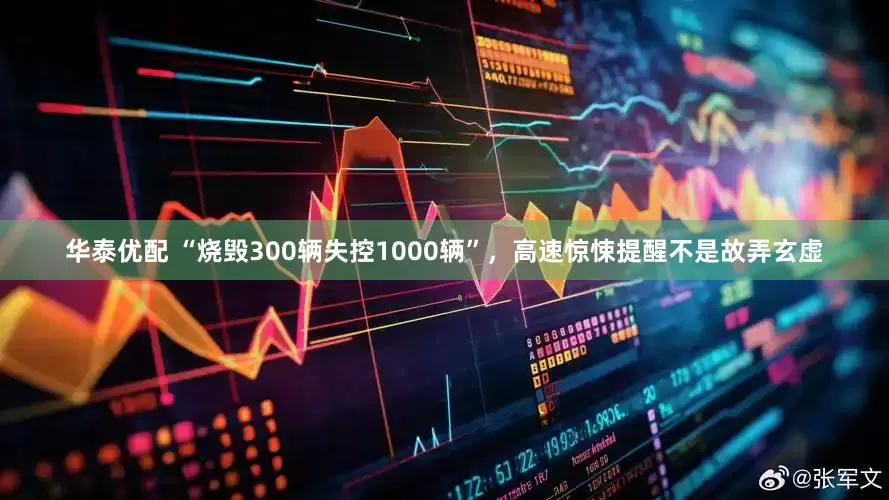 华泰优配 “烧毁300辆失控1000辆”，高速惊悚提醒不是故弄玄虚