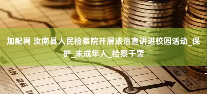 加配网 汝南县人民检察院开展法治宣讲进校园活动_保护_未成年人_检察干警