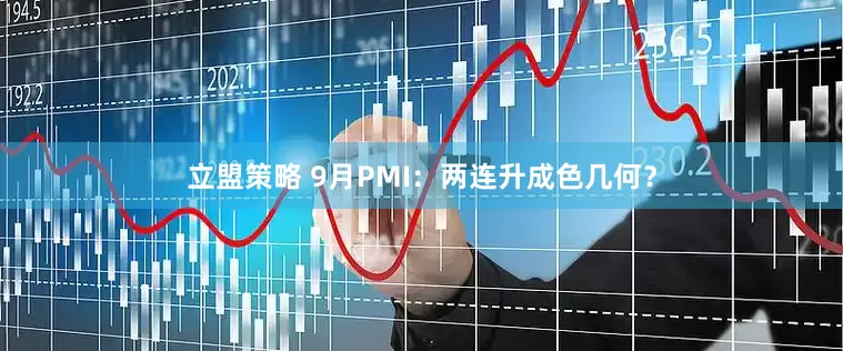 立盟策略 9月PMI：两连升成色几何？