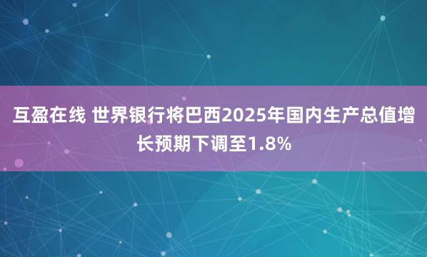 互盈在线 世界银行将巴西2025年国内生产总值增长预期下调至1.8%