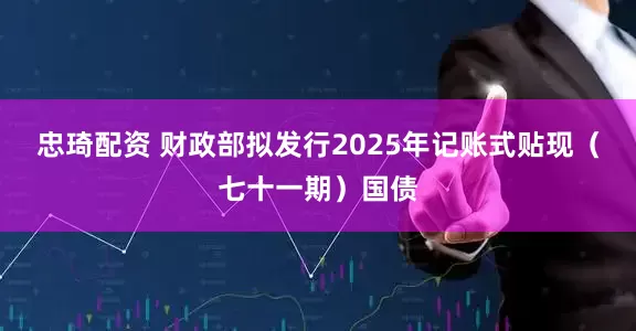 忠琦配资 财政部拟发行2025年记账式贴现（七十一期）国债