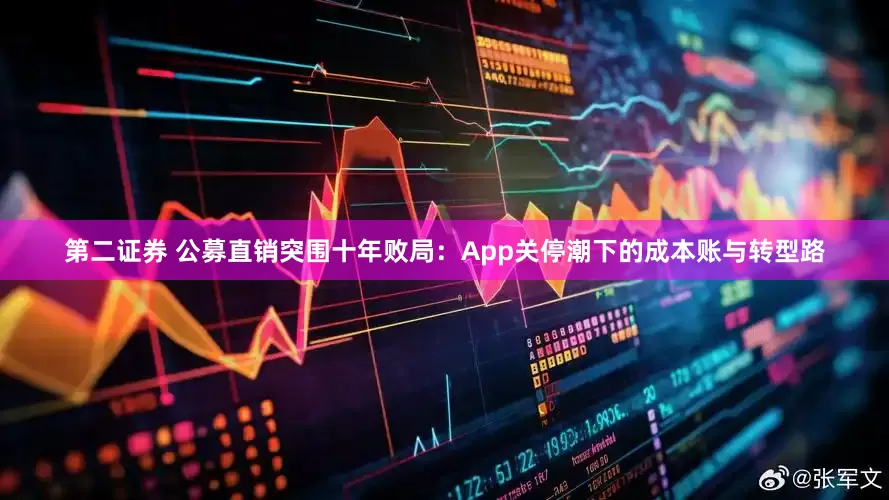 第二证券 公募直销突围十年败局：App关停潮下的成本账与转型路